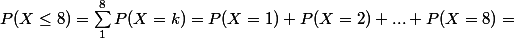 P(X \le 8) = \sum_1^8 P(X = k) = P(X = 1) + P(X = 2) + ... + P(X = 8) = 